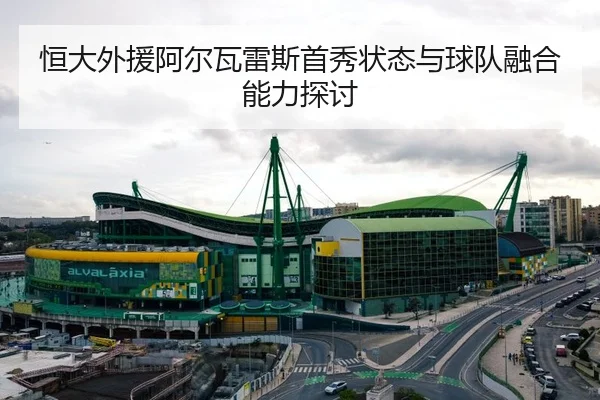 恒大外援阿尔瓦雷斯首秀状态与球队融合能力探讨